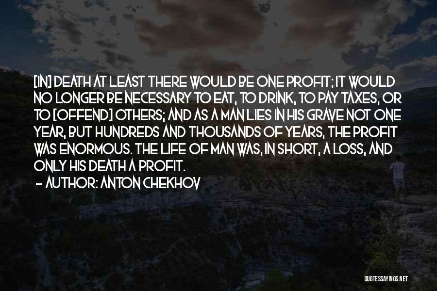 Anton Chekhov Quotes: [in] Death At Least There Would Be One Profit; It Would No Longer Be Necessary To Eat, To Drink, To