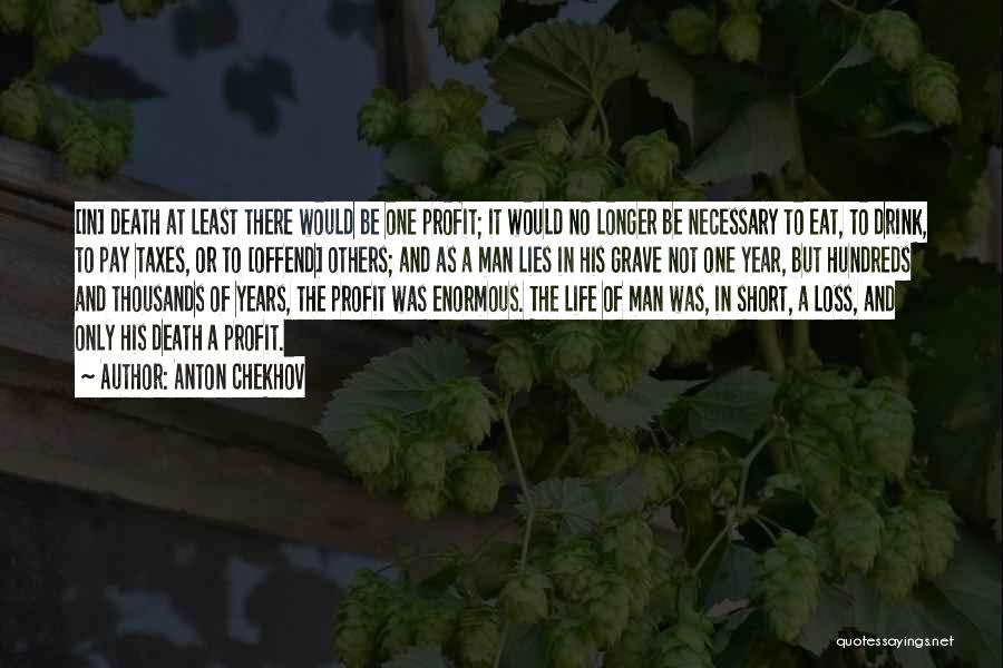 Anton Chekhov Quotes: [in] Death At Least There Would Be One Profit; It Would No Longer Be Necessary To Eat, To Drink, To