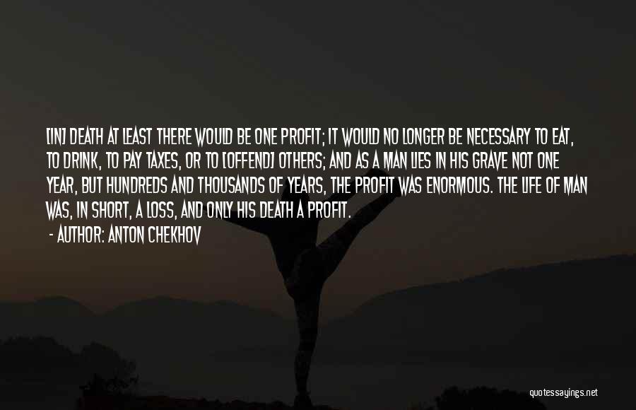 Anton Chekhov Quotes: [in] Death At Least There Would Be One Profit; It Would No Longer Be Necessary To Eat, To Drink, To