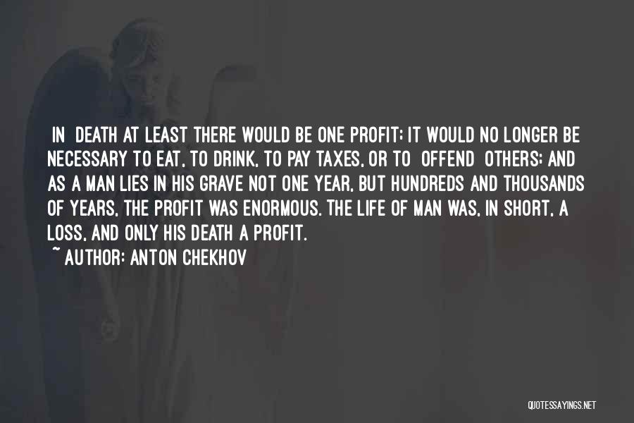 Anton Chekhov Quotes: [in] Death At Least There Would Be One Profit; It Would No Longer Be Necessary To Eat, To Drink, To