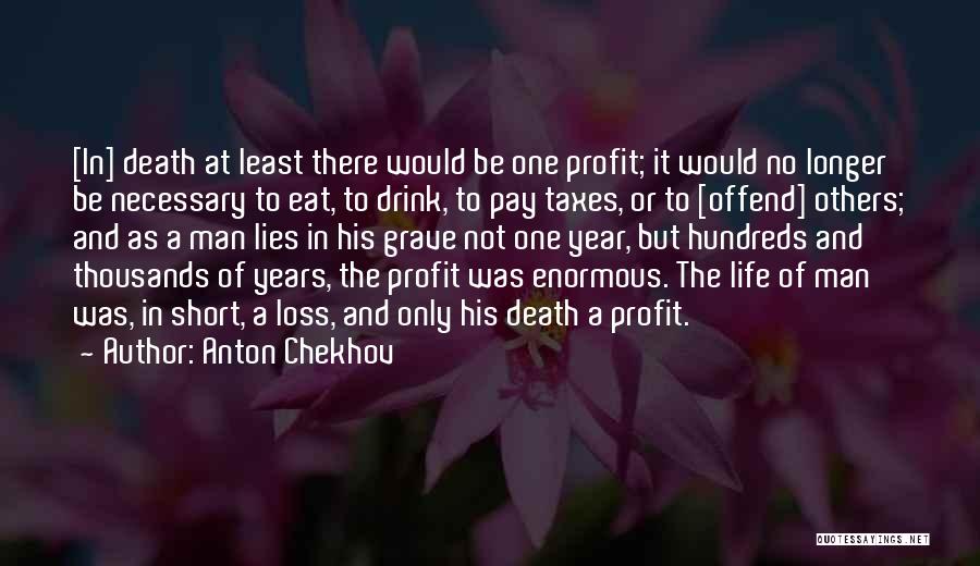 Anton Chekhov Quotes: [in] Death At Least There Would Be One Profit; It Would No Longer Be Necessary To Eat, To Drink, To