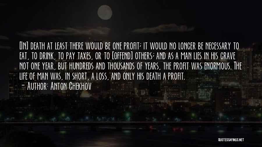 Anton Chekhov Quotes: [in] Death At Least There Would Be One Profit; It Would No Longer Be Necessary To Eat, To Drink, To