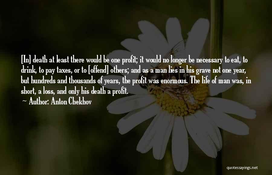 Anton Chekhov Quotes: [in] Death At Least There Would Be One Profit; It Would No Longer Be Necessary To Eat, To Drink, To