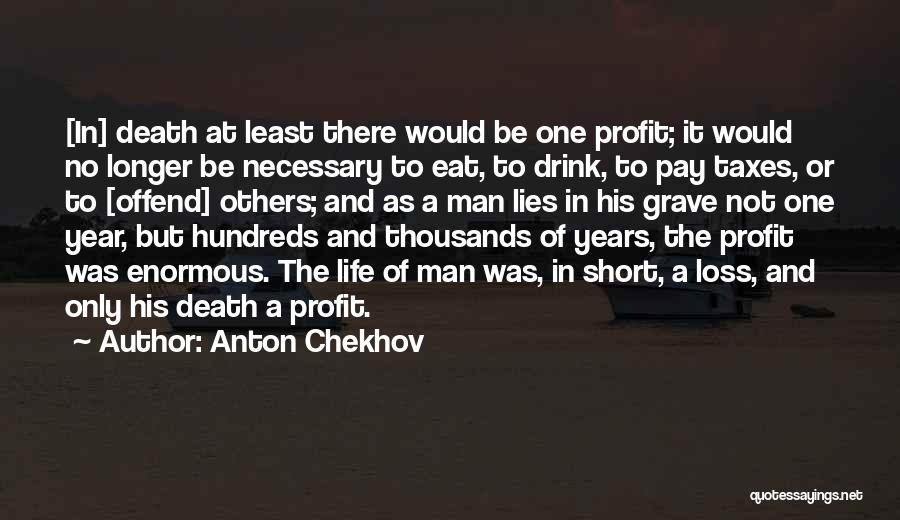 Anton Chekhov Quotes: [in] Death At Least There Would Be One Profit; It Would No Longer Be Necessary To Eat, To Drink, To