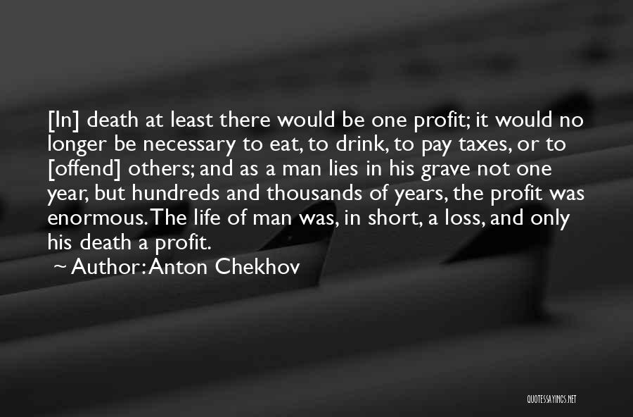 Anton Chekhov Quotes: [in] Death At Least There Would Be One Profit; It Would No Longer Be Necessary To Eat, To Drink, To