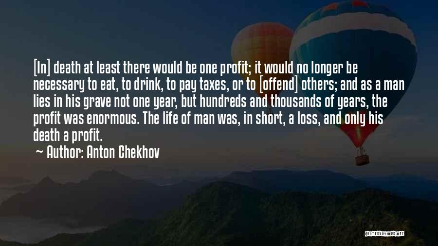 Anton Chekhov Quotes: [in] Death At Least There Would Be One Profit; It Would No Longer Be Necessary To Eat, To Drink, To