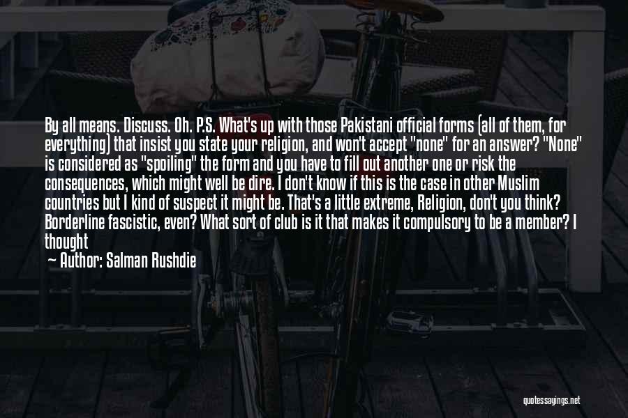 Salman Rushdie Quotes: By All Means. Discuss. Oh. P.s. What's Up With Those Pakistani Official Forms (all Of Them, For Everything) That Insist