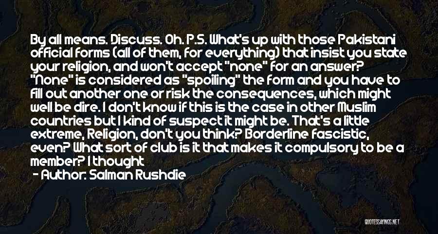 Salman Rushdie Quotes: By All Means. Discuss. Oh. P.s. What's Up With Those Pakistani Official Forms (all Of Them, For Everything) That Insist