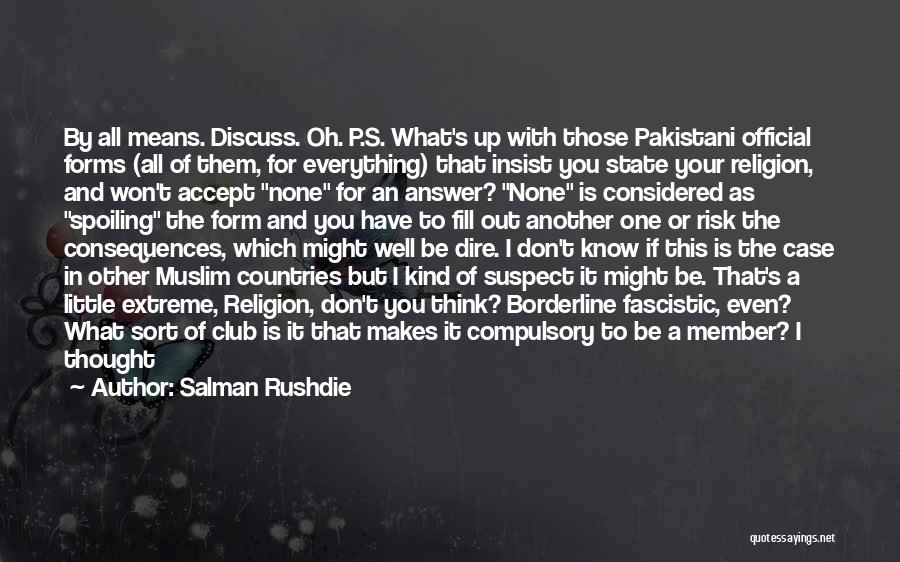 Salman Rushdie Quotes: By All Means. Discuss. Oh. P.s. What's Up With Those Pakistani Official Forms (all Of Them, For Everything) That Insist
