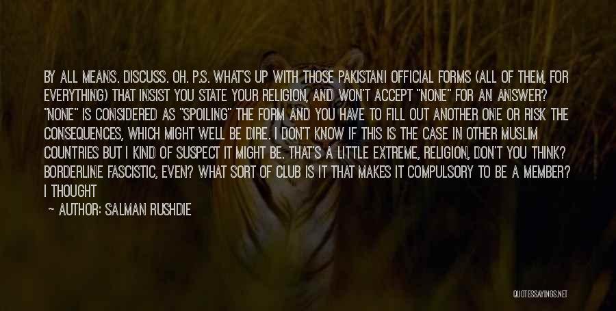 Salman Rushdie Quotes: By All Means. Discuss. Oh. P.s. What's Up With Those Pakistani Official Forms (all Of Them, For Everything) That Insist