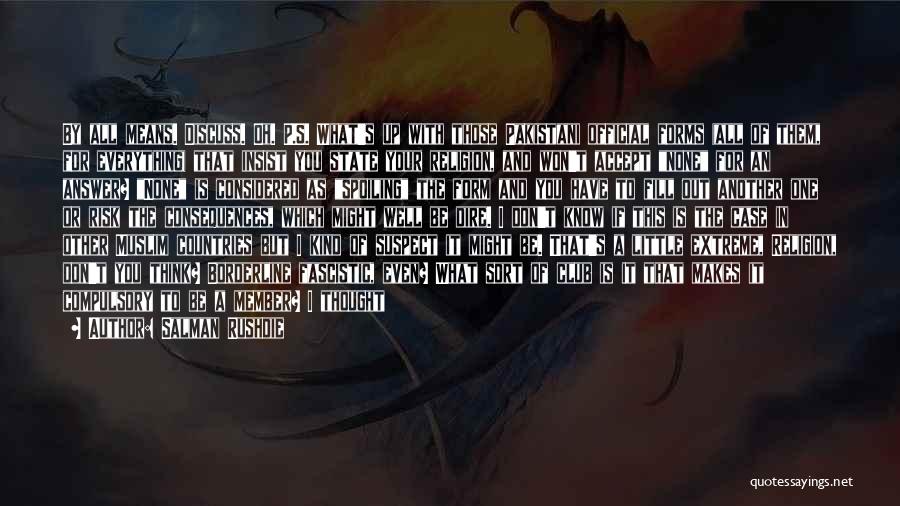 Salman Rushdie Quotes: By All Means. Discuss. Oh. P.s. What's Up With Those Pakistani Official Forms (all Of Them, For Everything) That Insist