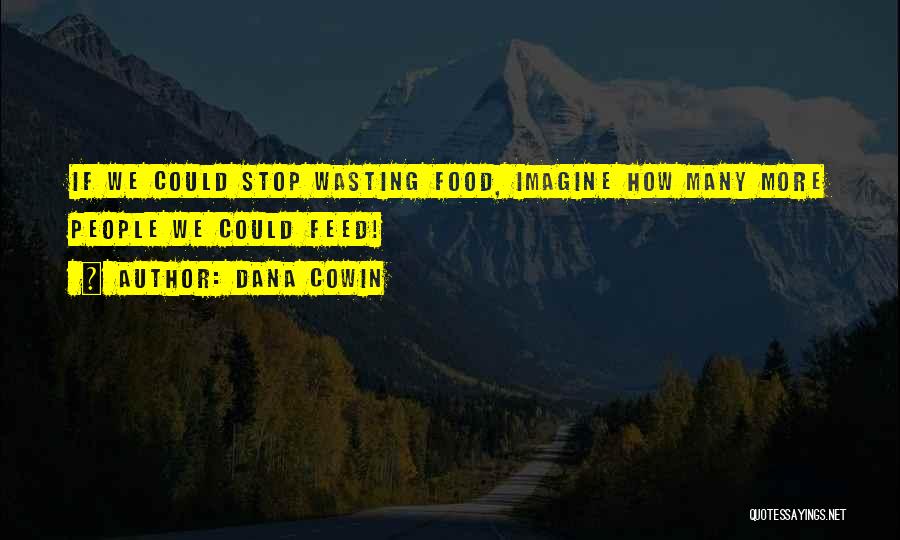 Dana Cowin Quotes: If We Could Stop Wasting Food, Imagine How Many More People We Could Feed!