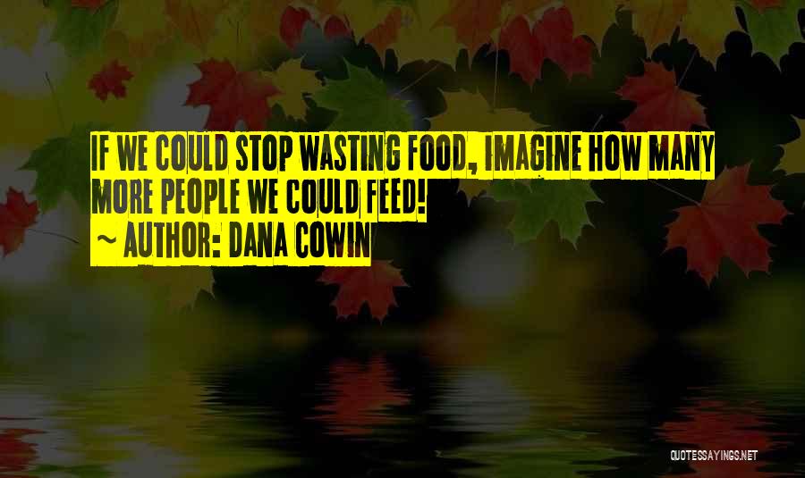 Dana Cowin Quotes: If We Could Stop Wasting Food, Imagine How Many More People We Could Feed!