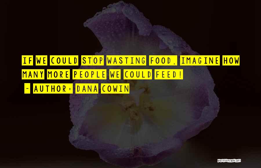 Dana Cowin Quotes: If We Could Stop Wasting Food, Imagine How Many More People We Could Feed!