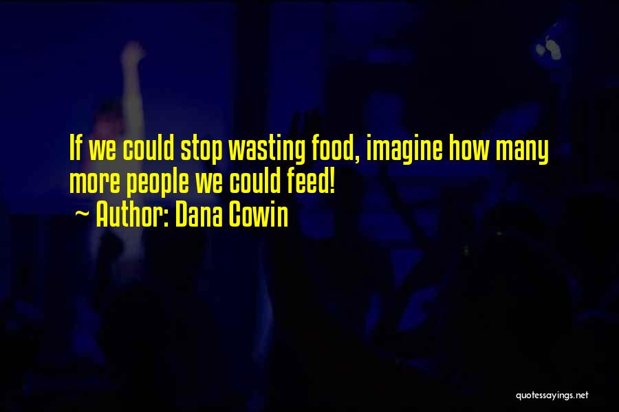 Dana Cowin Quotes: If We Could Stop Wasting Food, Imagine How Many More People We Could Feed!