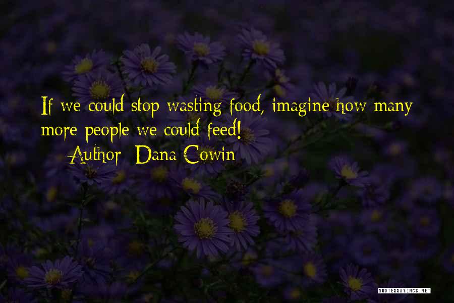 Dana Cowin Quotes: If We Could Stop Wasting Food, Imagine How Many More People We Could Feed!