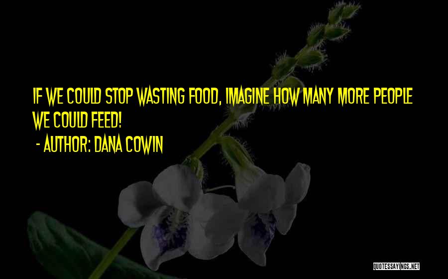 Dana Cowin Quotes: If We Could Stop Wasting Food, Imagine How Many More People We Could Feed!