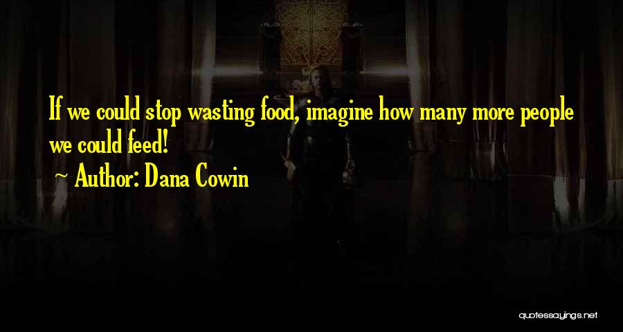 Dana Cowin Quotes: If We Could Stop Wasting Food, Imagine How Many More People We Could Feed!
