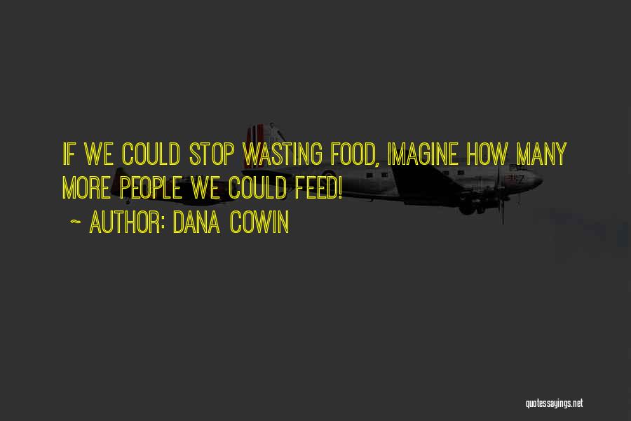 Dana Cowin Quotes: If We Could Stop Wasting Food, Imagine How Many More People We Could Feed!