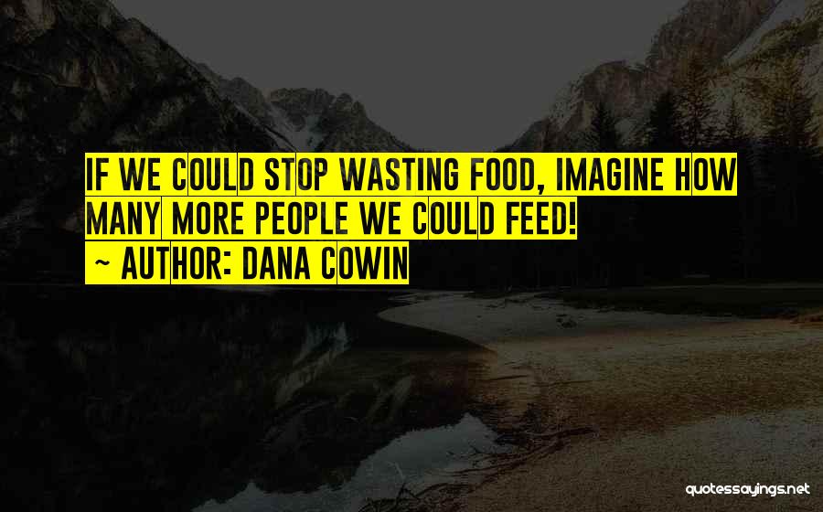 Dana Cowin Quotes: If We Could Stop Wasting Food, Imagine How Many More People We Could Feed!