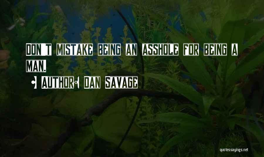 Dan Savage Quotes: Don't Mistake Being An Asshole For Being A Man.