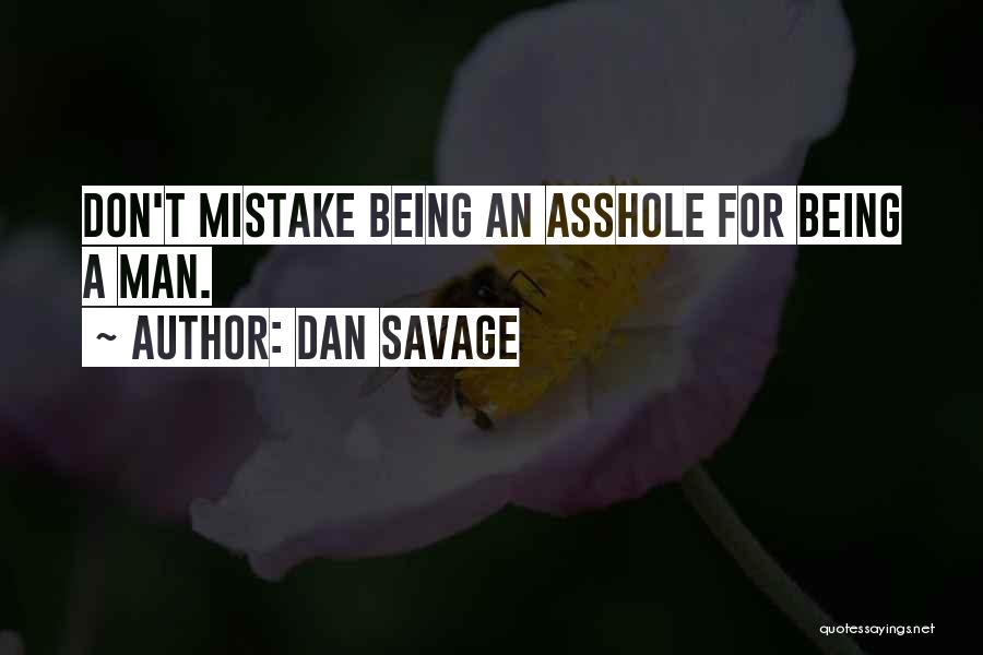 Dan Savage Quotes: Don't Mistake Being An Asshole For Being A Man.