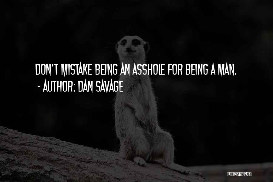 Dan Savage Quotes: Don't Mistake Being An Asshole For Being A Man.