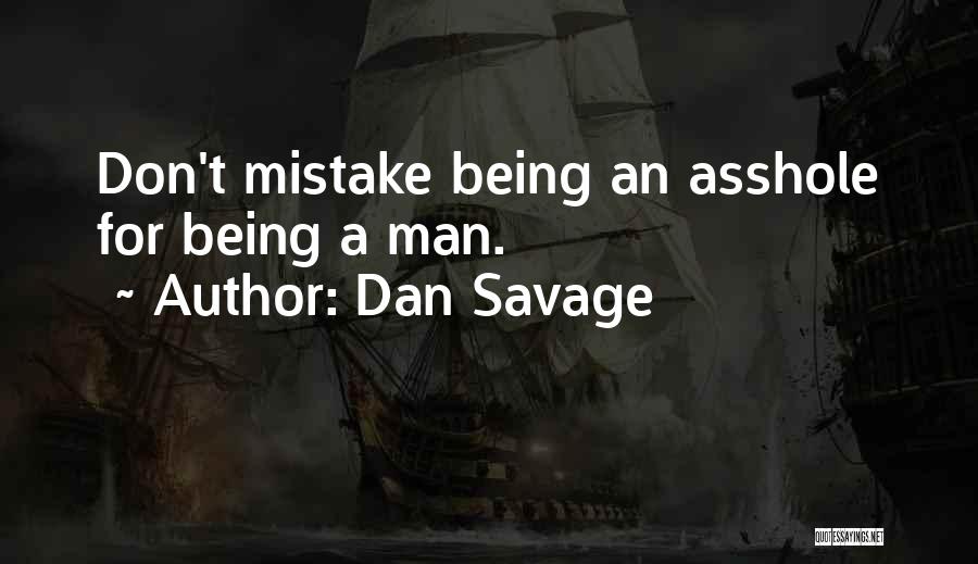 Dan Savage Quotes: Don't Mistake Being An Asshole For Being A Man.