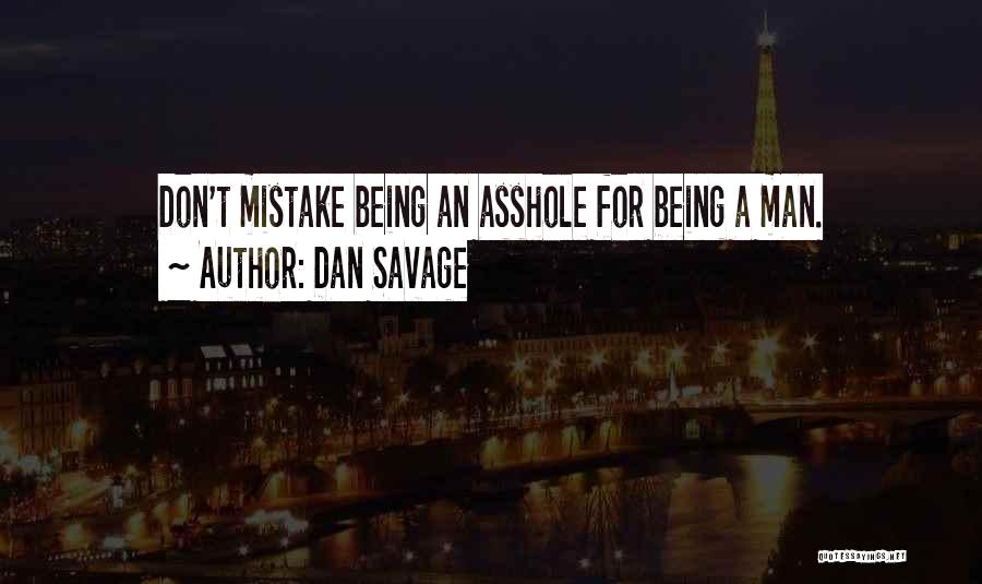 Dan Savage Quotes: Don't Mistake Being An Asshole For Being A Man.