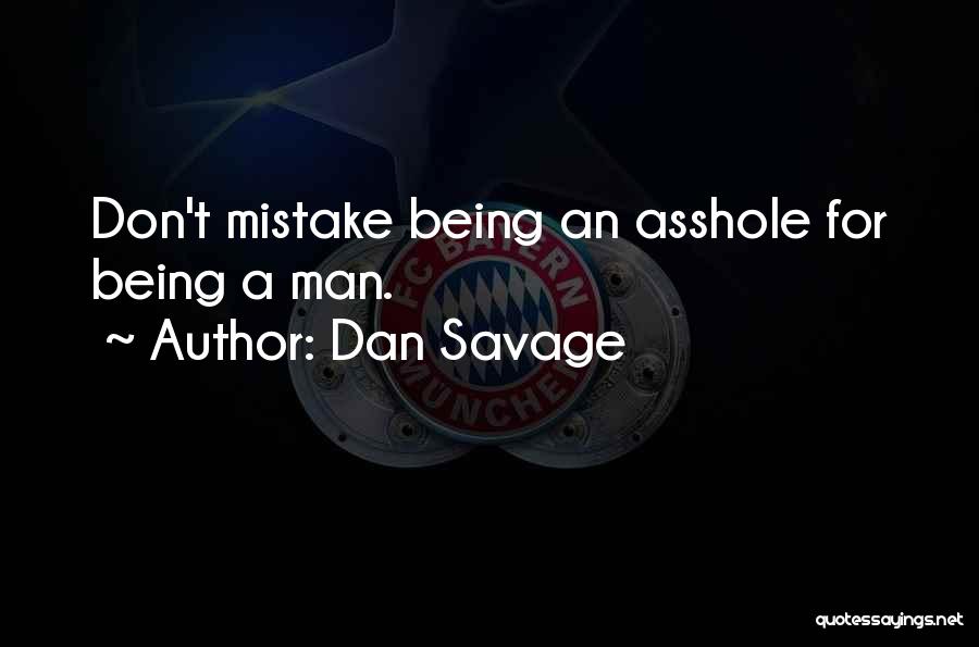 Dan Savage Quotes: Don't Mistake Being An Asshole For Being A Man.