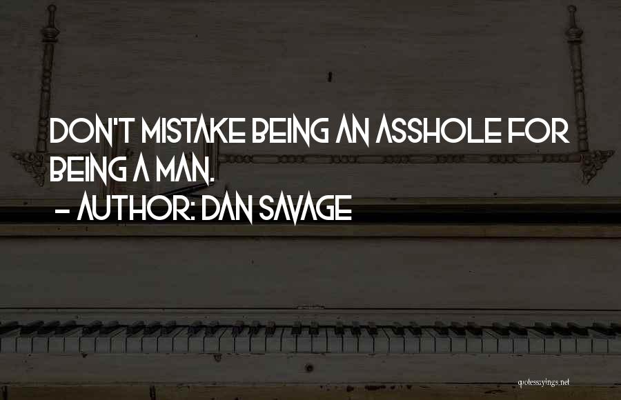Dan Savage Quotes: Don't Mistake Being An Asshole For Being A Man.