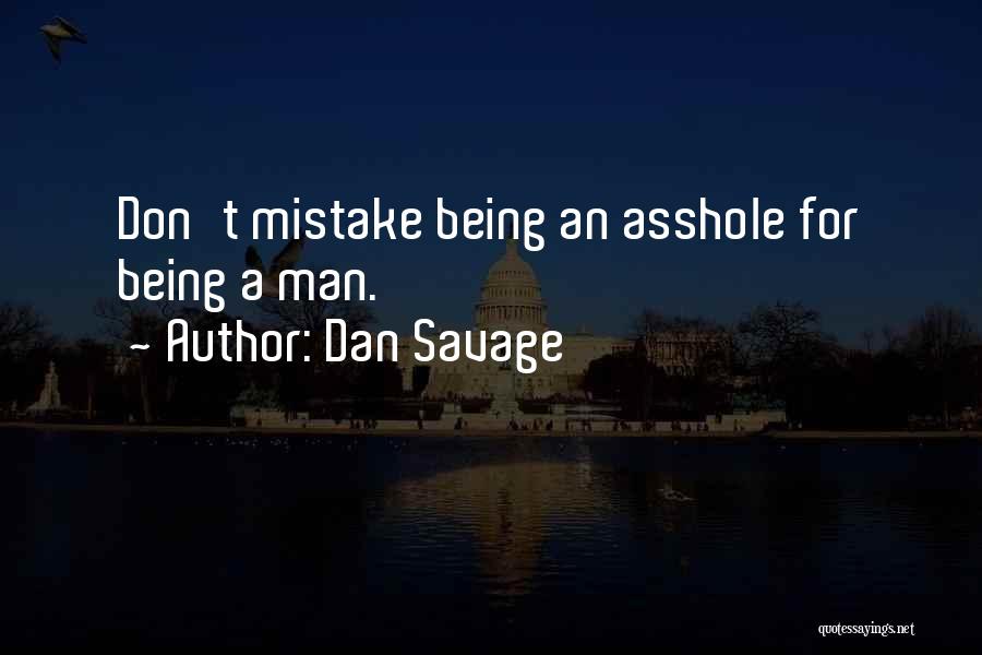 Dan Savage Quotes: Don't Mistake Being An Asshole For Being A Man.
