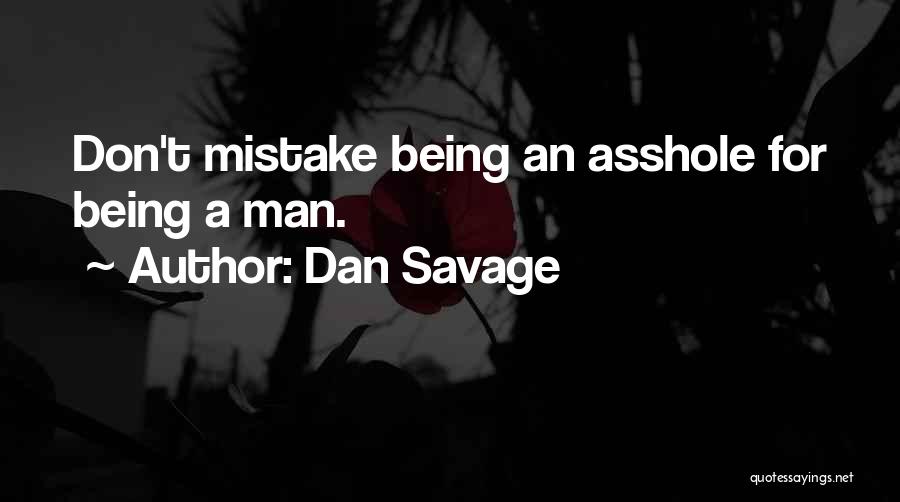 Dan Savage Quotes: Don't Mistake Being An Asshole For Being A Man.