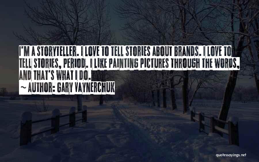 Gary Vaynerchuk Quotes: I'm A Storyteller. I Love To Tell Stories About Brands. I Love To Tell Stories, Period. I Like Painting Pictures