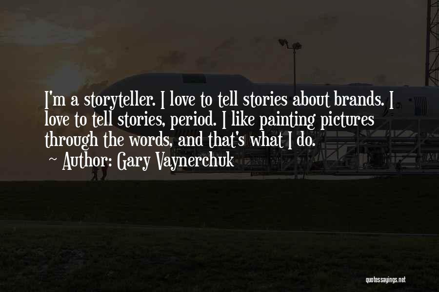 Gary Vaynerchuk Quotes: I'm A Storyteller. I Love To Tell Stories About Brands. I Love To Tell Stories, Period. I Like Painting Pictures