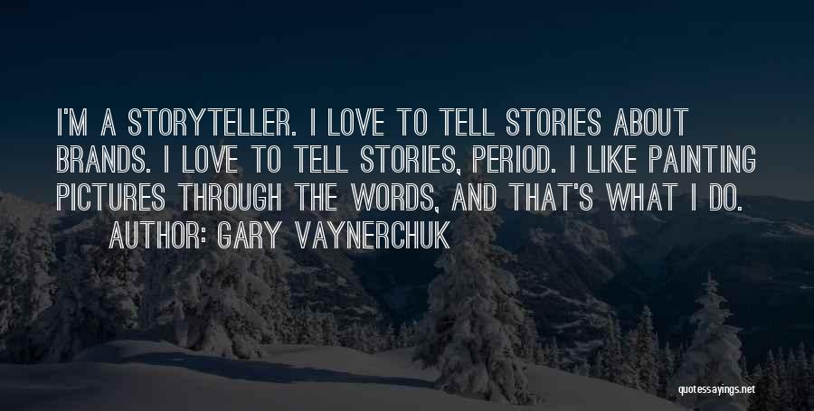 Gary Vaynerchuk Quotes: I'm A Storyteller. I Love To Tell Stories About Brands. I Love To Tell Stories, Period. I Like Painting Pictures