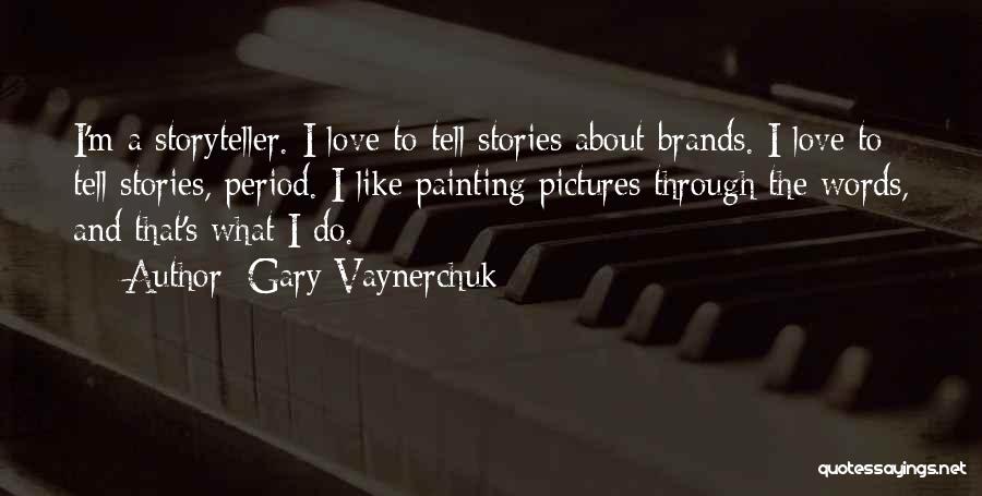 Gary Vaynerchuk Quotes: I'm A Storyteller. I Love To Tell Stories About Brands. I Love To Tell Stories, Period. I Like Painting Pictures