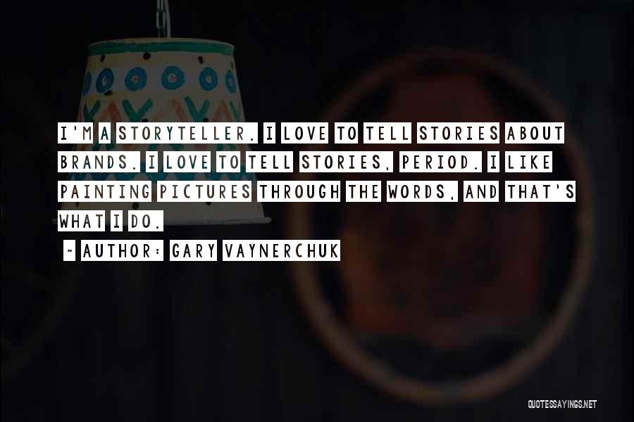 Gary Vaynerchuk Quotes: I'm A Storyteller. I Love To Tell Stories About Brands. I Love To Tell Stories, Period. I Like Painting Pictures