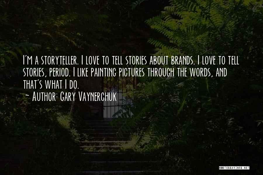 Gary Vaynerchuk Quotes: I'm A Storyteller. I Love To Tell Stories About Brands. I Love To Tell Stories, Period. I Like Painting Pictures