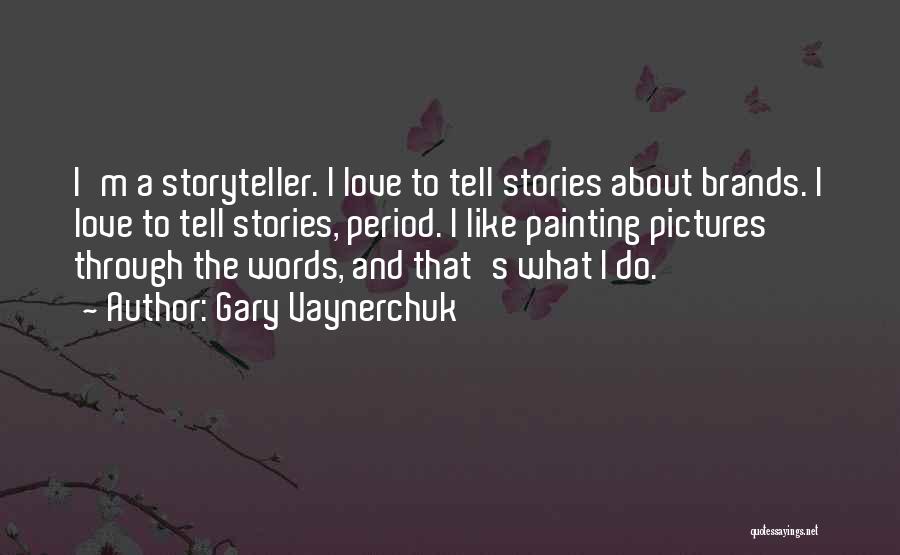 Gary Vaynerchuk Quotes: I'm A Storyteller. I Love To Tell Stories About Brands. I Love To Tell Stories, Period. I Like Painting Pictures