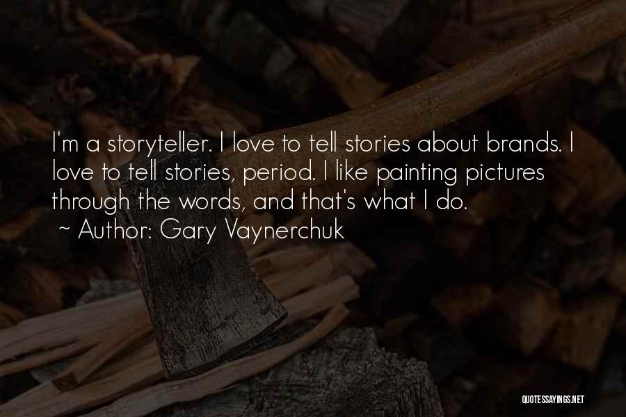 Gary Vaynerchuk Quotes: I'm A Storyteller. I Love To Tell Stories About Brands. I Love To Tell Stories, Period. I Like Painting Pictures