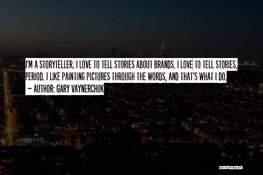 Gary Vaynerchuk Quotes: I'm A Storyteller. I Love To Tell Stories About Brands. I Love To Tell Stories, Period. I Like Painting Pictures