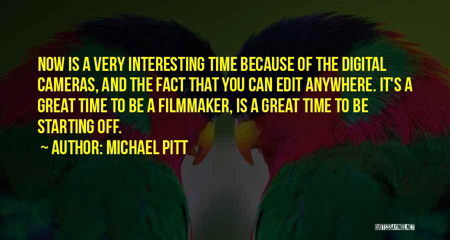 Michael Pitt Quotes: Now Is A Very Interesting Time Because Of The Digital Cameras, And The Fact That You Can Edit Anywhere. It's