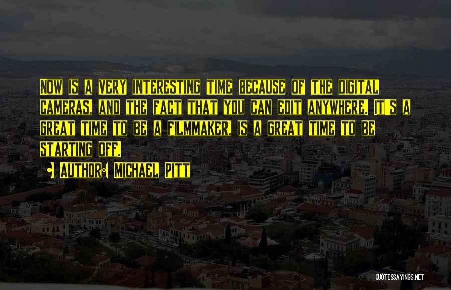 Michael Pitt Quotes: Now Is A Very Interesting Time Because Of The Digital Cameras, And The Fact That You Can Edit Anywhere. It's