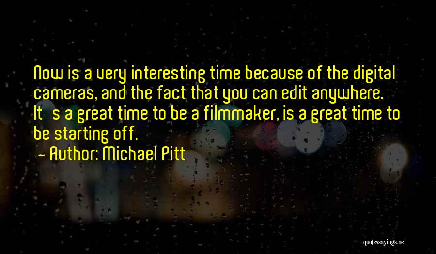 Michael Pitt Quotes: Now Is A Very Interesting Time Because Of The Digital Cameras, And The Fact That You Can Edit Anywhere. It's