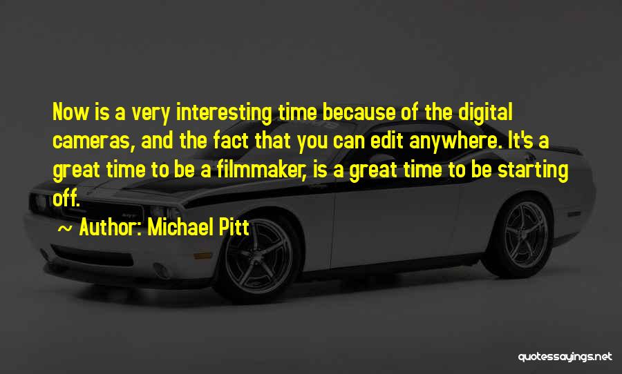 Michael Pitt Quotes: Now Is A Very Interesting Time Because Of The Digital Cameras, And The Fact That You Can Edit Anywhere. It's