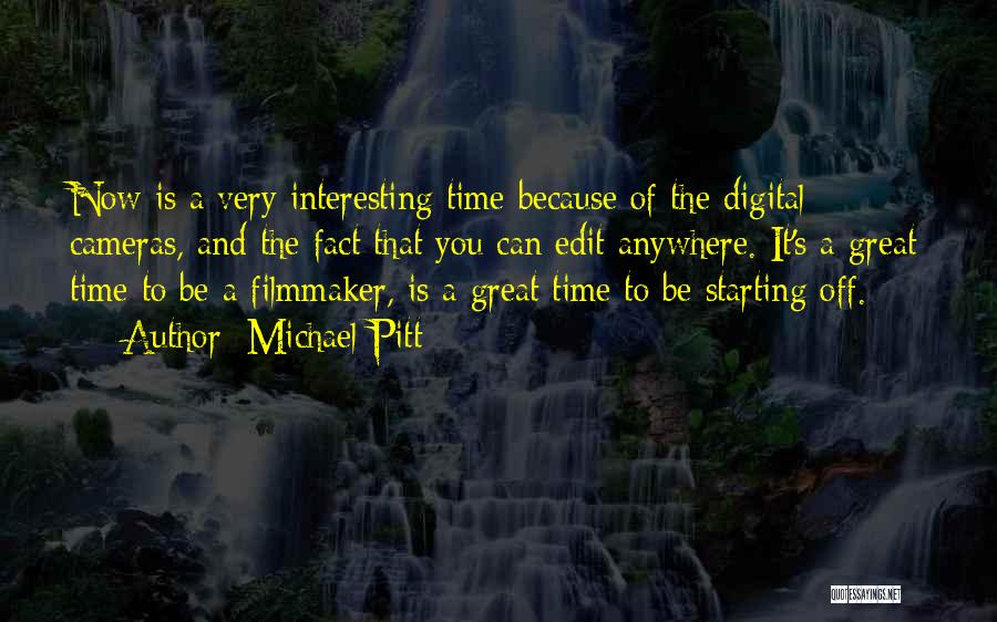 Michael Pitt Quotes: Now Is A Very Interesting Time Because Of The Digital Cameras, And The Fact That You Can Edit Anywhere. It's