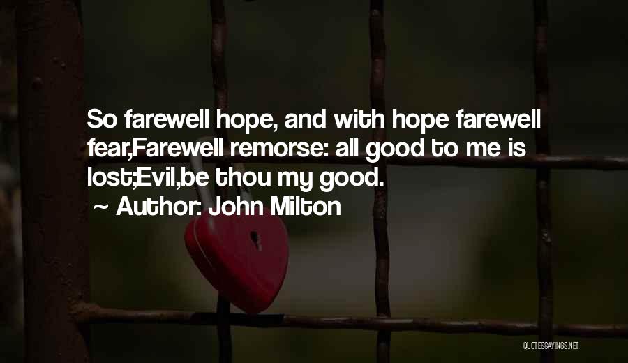 John Milton Quotes: So Farewell Hope, And With Hope Farewell Fear,farewell Remorse: All Good To Me Is Lost;evil,be Thou My Good.