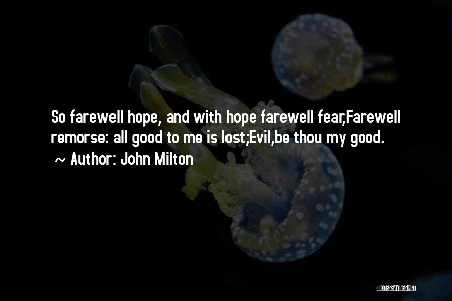 John Milton Quotes: So Farewell Hope, And With Hope Farewell Fear,farewell Remorse: All Good To Me Is Lost;evil,be Thou My Good.