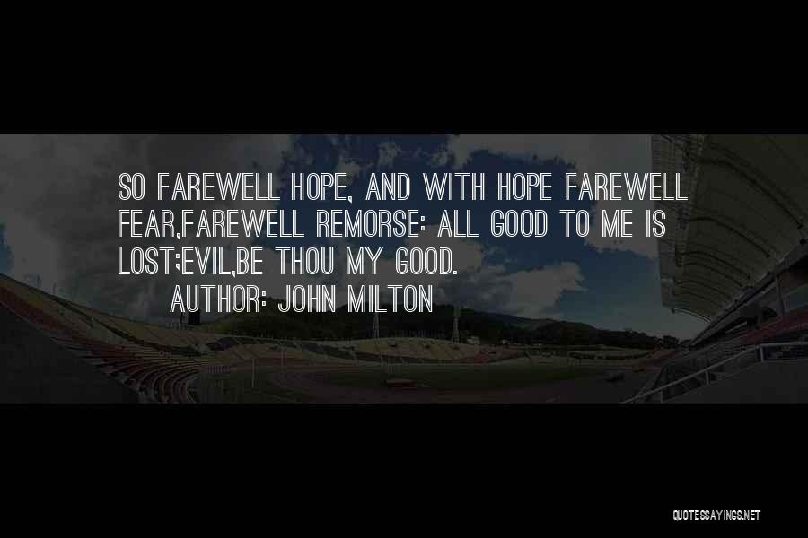 John Milton Quotes: So Farewell Hope, And With Hope Farewell Fear,farewell Remorse: All Good To Me Is Lost;evil,be Thou My Good.